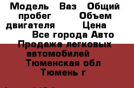  › Модель ­ Ваз › Общий пробег ­ 97 › Объем двигателя ­ 82 › Цена ­ 260 000 - Все города Авто » Продажа легковых автомобилей   . Тюменская обл.,Тюмень г.